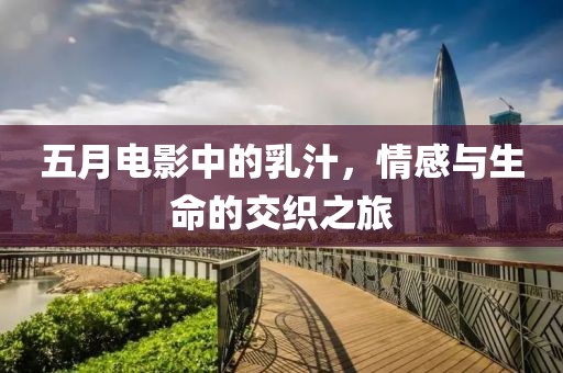 五月电影中的乳汁，情感与生命的交织之旅