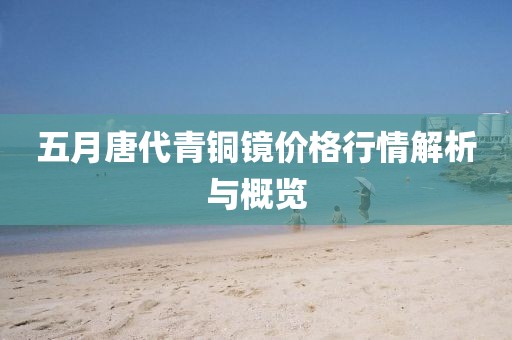 五月唐代青铜镜价格行情解析与概览