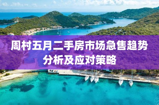 周村五月二手房市场急售趋势分析及应对策略