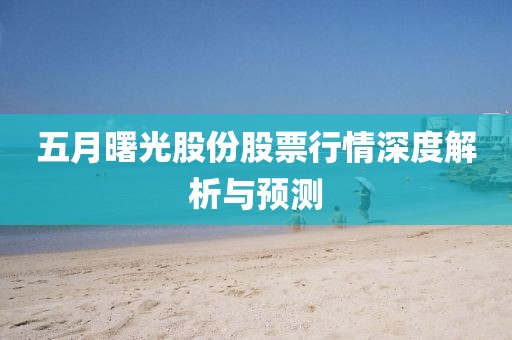 五月曙光股份股票行情深度解析与预测