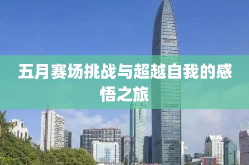 五月赛场挑战与超越自我的感悟之旅