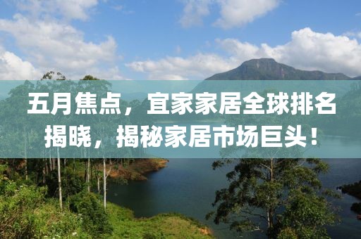 五月焦点，宜家家居全球排名揭晓，揭秘家居市场巨头！