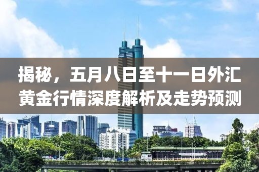揭秘，五月八日至十一日外汇黄金行情深度解析及走势预测