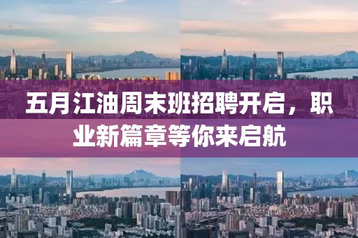 五月江油周末班招聘开启，职业新篇章等你来启航