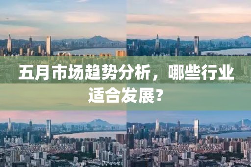 五月市场趋势分析，哪些行业适合发展？