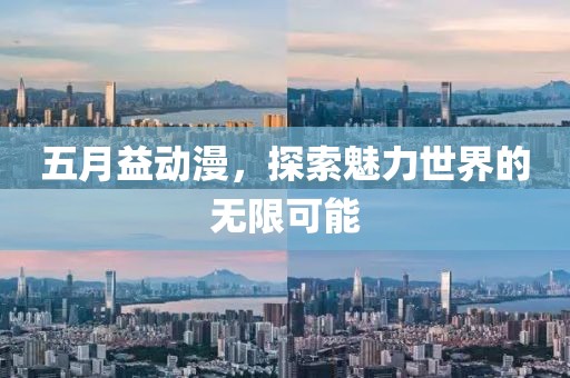 五月益动漫，探索魅力世界的无限可能