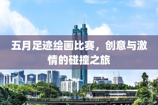五月足迹绘画比赛，创意与激情的碰撞之旅
