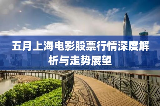 五月上海电影股票行情深度解析与走势展望