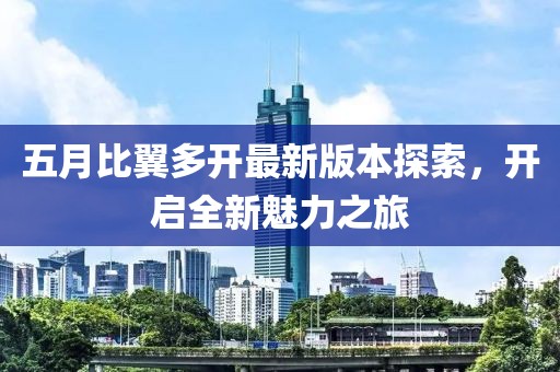 五月比翼多开最新版本探索，开启全新魅力之旅