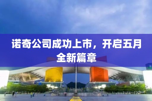 诺奇公司成功上市，开启五月全新篇章