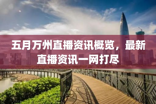 五月万州直播资讯概览，最新直播资讯一网打尽