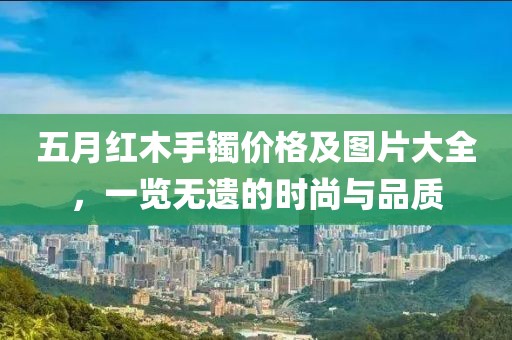 五月红木手镯价格及图片大全，一览无遗的时尚与品质