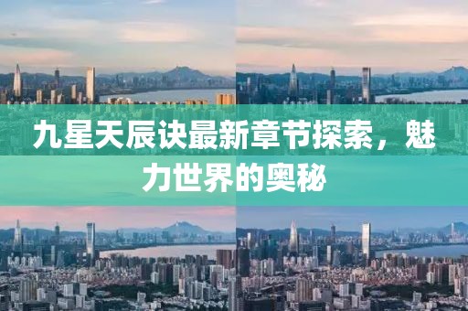 九星天辰诀最新章节探索，魅力世界的奥秘