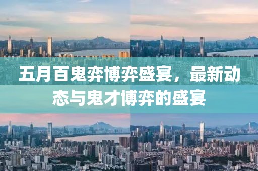 五月百鬼弈博弈盛宴，最新动态与鬼才博弈的盛宴