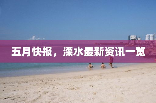 五月快报，溧水最新资讯一览