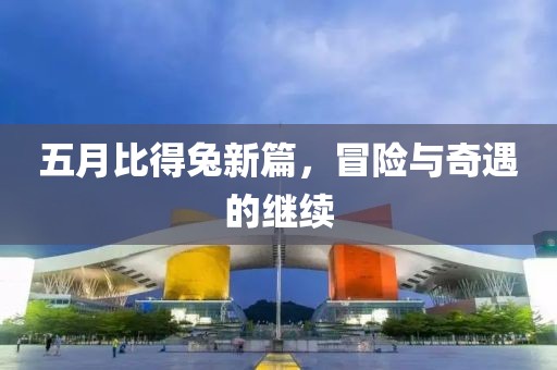 五月比得兔新篇，冒险与奇遇的继续