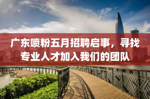 广东喷粉五月招聘启事，寻找专业人才加入我们的团队