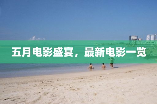 五月电影盛宴，最新电影一览