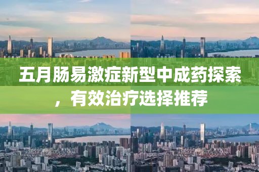 五月肠易激症新型中成药探索，有效治疗选择推荐