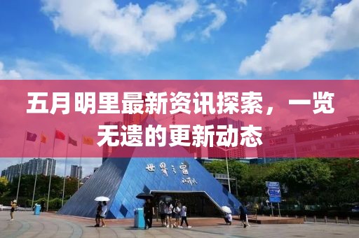 五月明里最新资讯探索，一览无遗的更新动态