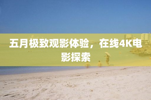 五月极致观影体验，在线4K电影探索