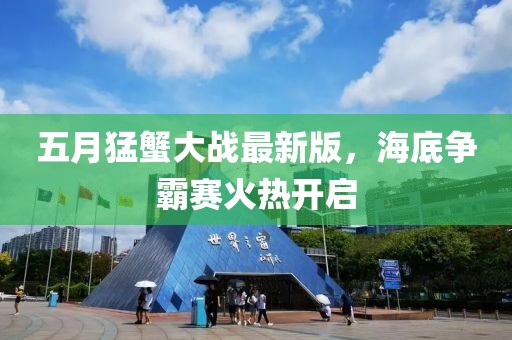 五月猛蟹大战最新版，海底争霸赛火热开启