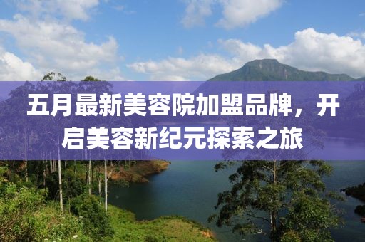 五月最新美容院加盟品牌，开启美容新纪元探索之旅