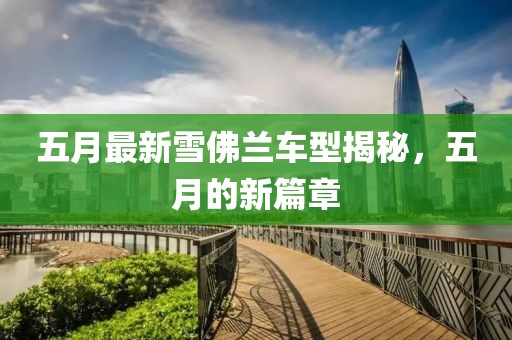 五月最新雪佛兰车型揭秘，五月的新篇章