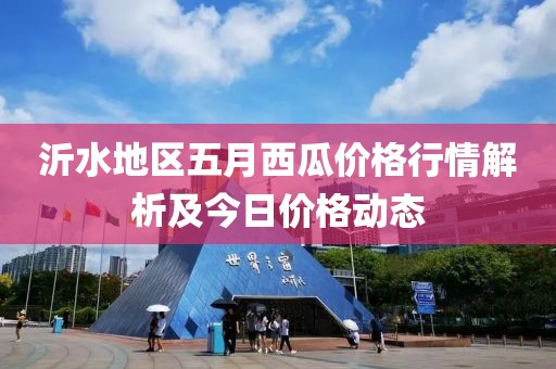 沂水地区五月西瓜价格行情解析及今日价格动态