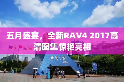 五月盛宴，全新RAV4 2017高清图集惊艳亮相