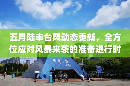 五月陆丰台风动态更新，全方位应对风暴来袭的准备进行时
