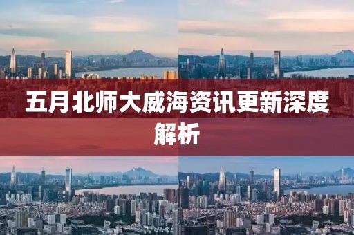 五月北师大威海资讯更新深度解析