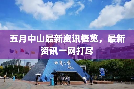 五月中山最新资讯概览，最新资讯一网打尽