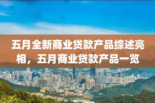五月全新商业贷款产品综述亮相，五月商业贷款产品一览