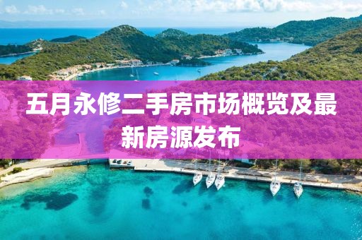 五月永修二手房市场概览及最新房源发布