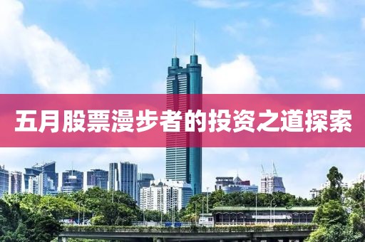 五月股票漫步者的投资之道探索