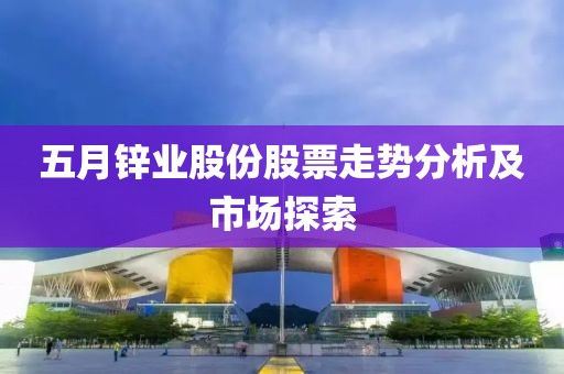 五月锌业股份股票走势分析及市场探索