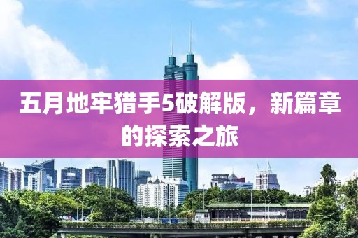 五月地牢猎手5破解版，新篇章的探索之旅