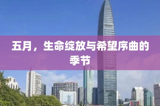 五月，生命绽放与希望序曲的季节