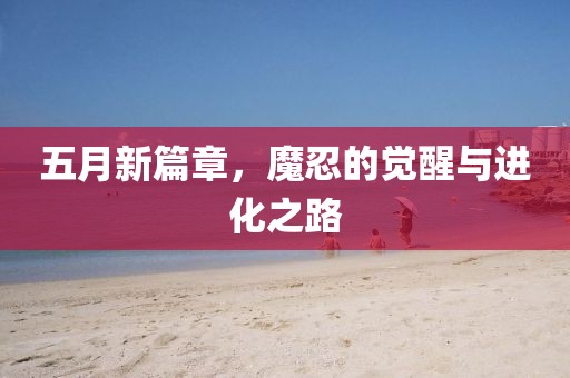 五月新篇章，魔忍的觉醒与进化之路