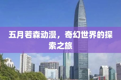五月若森动漫，奇幻世界的探索之旅