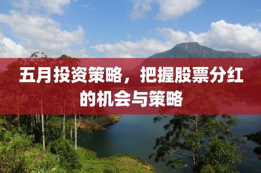 五月投资策略，把握股票分红的机会与策略