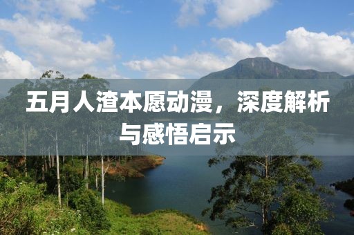 五月人渣本愿动漫，深度解析与感悟启示