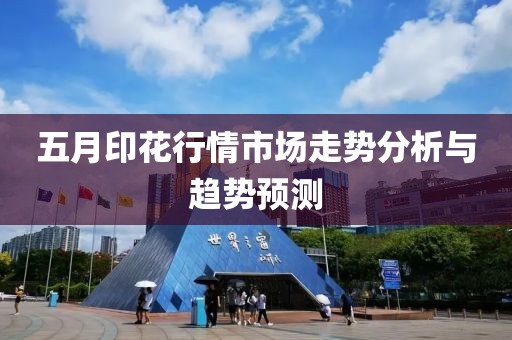 五月印花行情市场走势分析与趋势预测