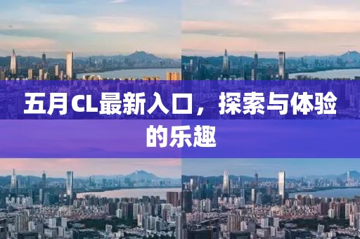 五月CL最新入口，探索与体验的乐趣