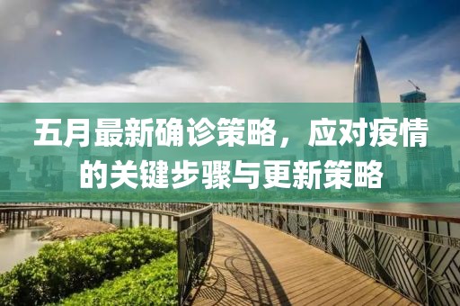 五月最新确诊策略，应对疫情的关键步骤与更新策略