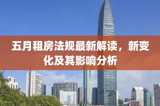 五月租房法规最新解读，新变化及其影响分析