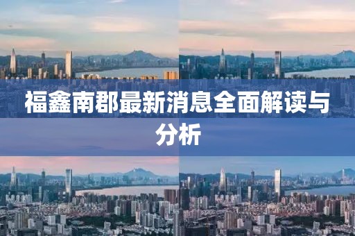 福鑫南郡最新消息全面解读与分析
