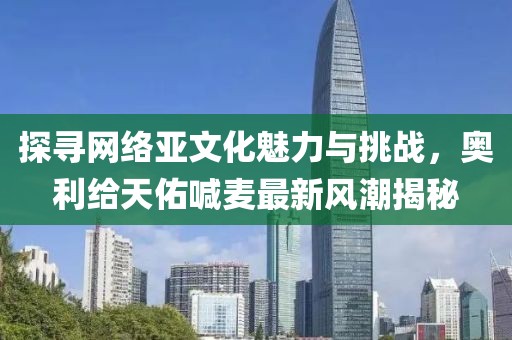 探寻网络亚文化魅力与挑战，奥利给天佑喊麦最新风潮揭秘