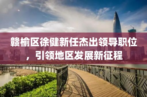 赣榆区徐健新任杰出领导职位，引领地区发展新征程